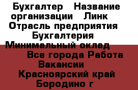 Бухгалтер › Название организации ­ Линк-1 › Отрасль предприятия ­ Бухгалтерия › Минимальный оклад ­ 40 000 - Все города Работа » Вакансии   . Красноярский край,Бородино г.